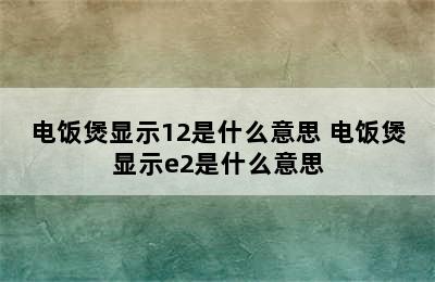 电饭煲显示12是什么意思 电饭煲显示e2是什么意思